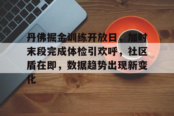 爱游戏-包含丹佛掘金训练开放日，加时末段完成体检引欢呼，社区盾在即，数据趋势出现新变化的词条